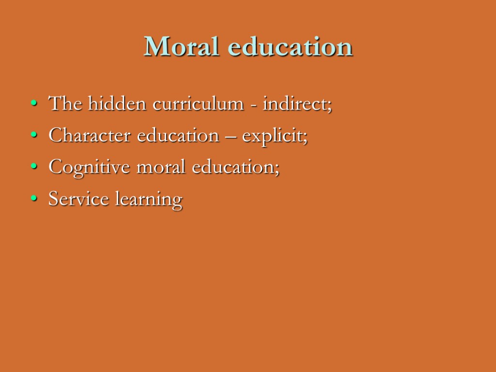 Moral education The hidden curriculum - indirect; Character education – explicit; Cognitive moral education;